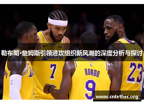 勒布朗·詹姆斯引领进攻组织新风潮的深度分析与探讨