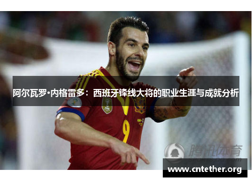 阿尔瓦罗·内格雷多：西班牙锋线大将的职业生涯与成就分析